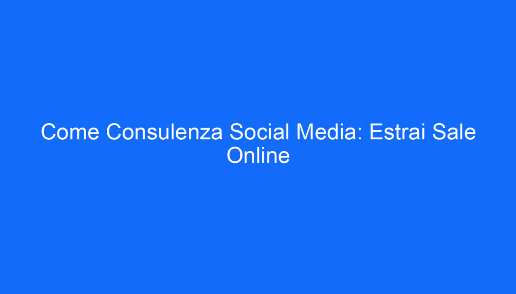 Come Consulenza Social Media: Estrai Sale Online
