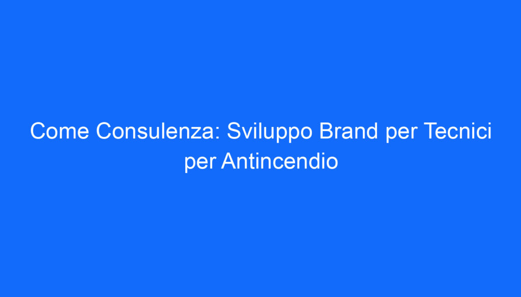 Come Consulenza: Sviluppo Brand per Tecnici per Antincendio