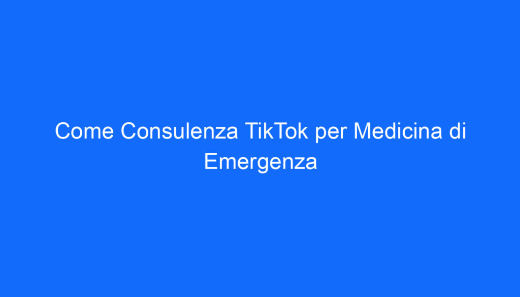 Come Consulenza TikTok per Medicina di Emergenza