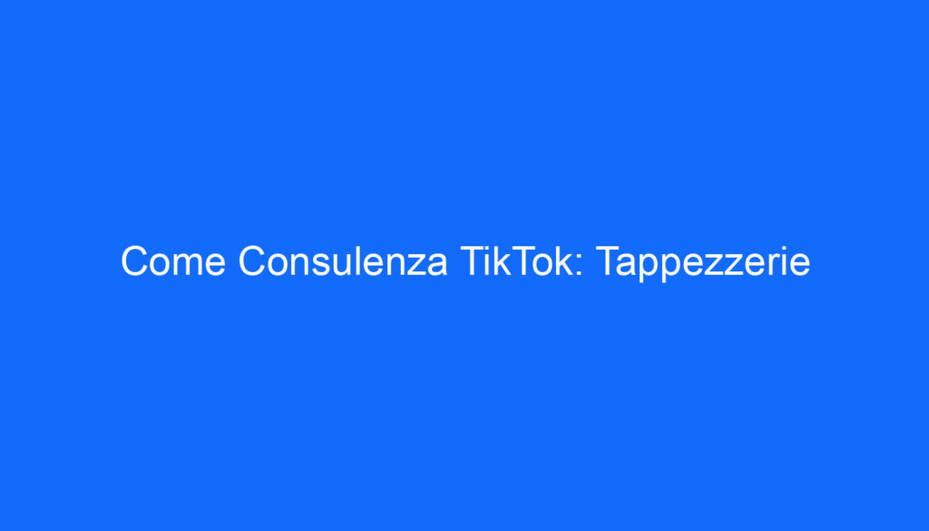 Come Consulenza TikTok: Tappezzerie
