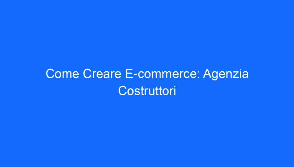 come creare e commerce agenzia costruttori