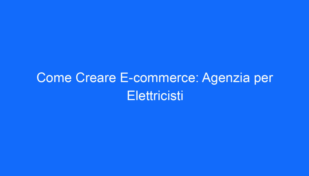 Come Creare E commerce: Agenzia per Elettricisti