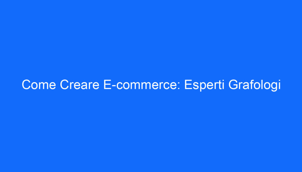 Come Creare E commerce: Esperti Grafologi