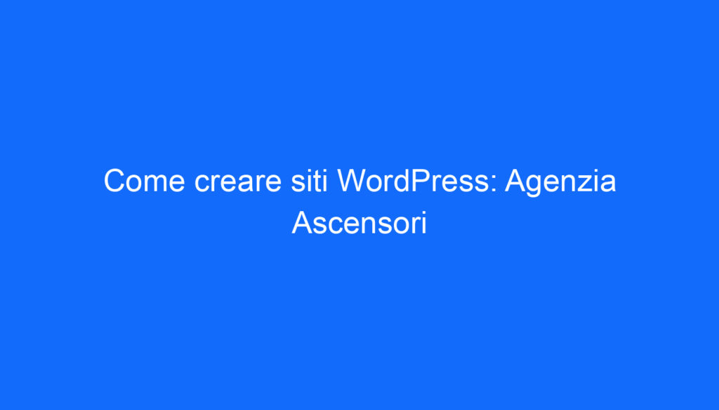 Come creare siti WordPress: Agenzia Ascensori