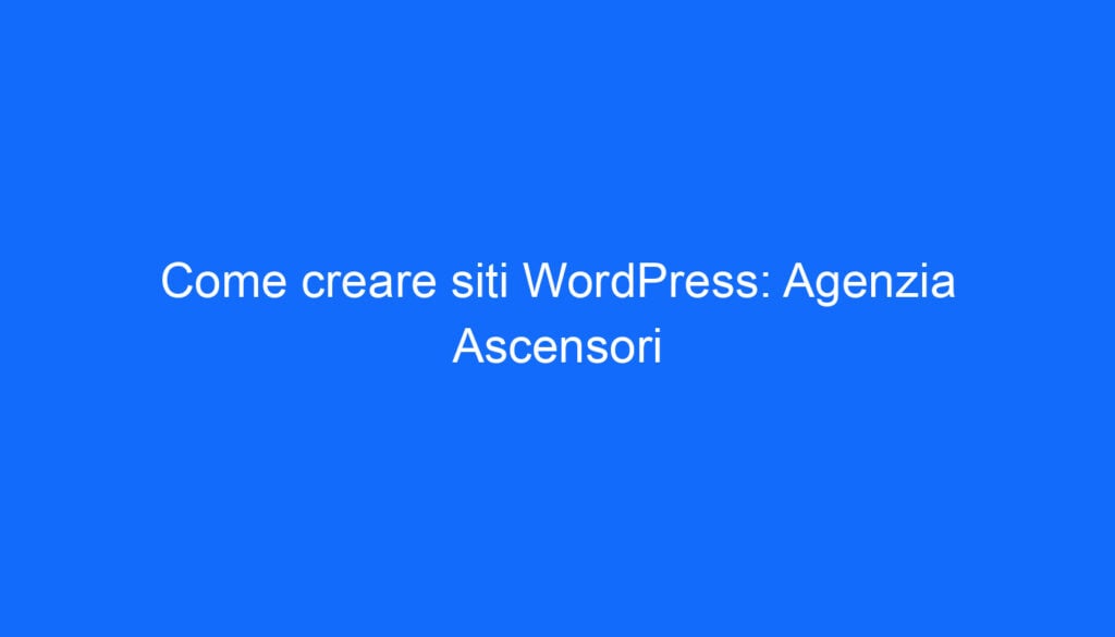 Come creare siti WordPress: Agenzia Ascensori