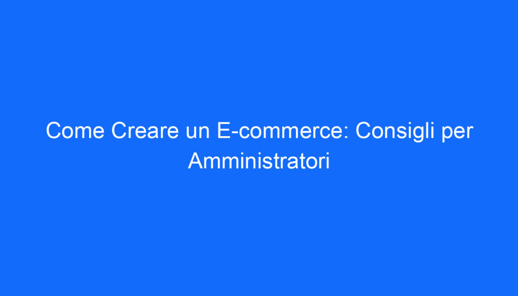 come creare un e commerce consigli per amministratori