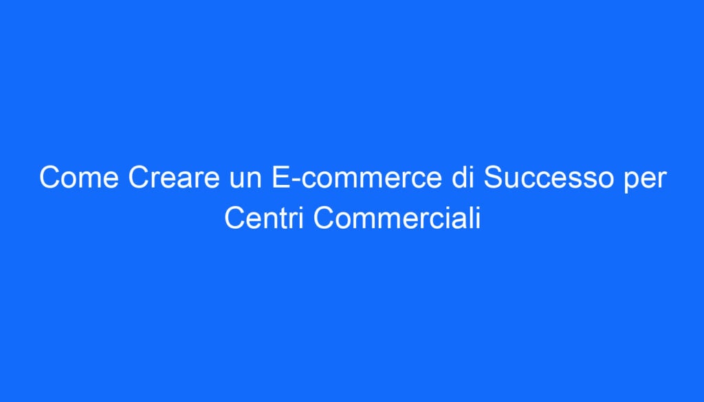 Come Creare un E commerce di Successo per Centri Commerciali