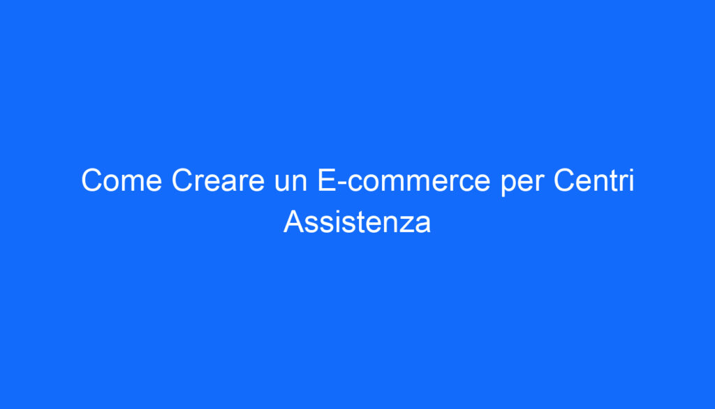 Come Creare un E commerce per Centri Assistenza