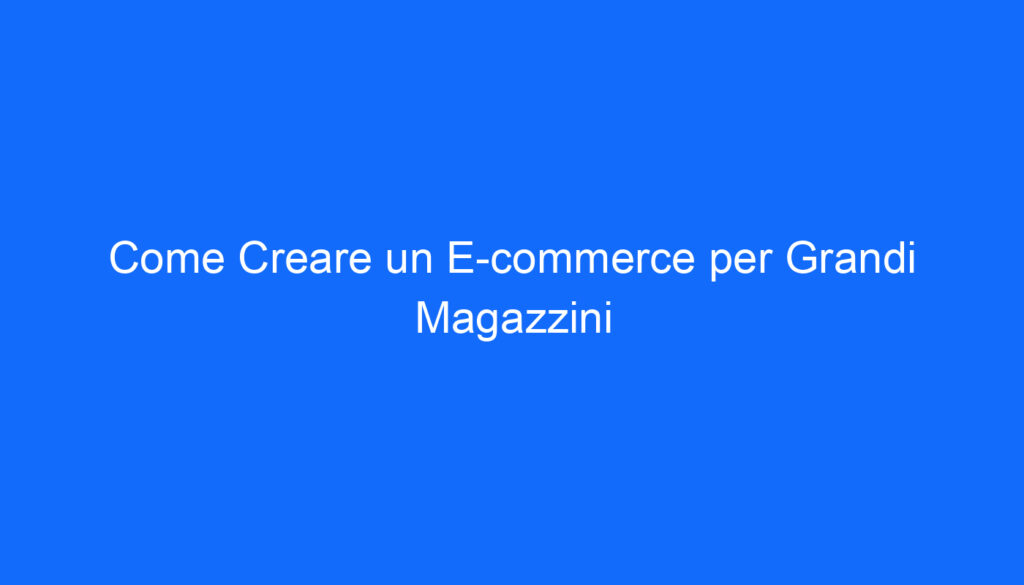 Come Creare un E commerce per Grandi Magazzini
