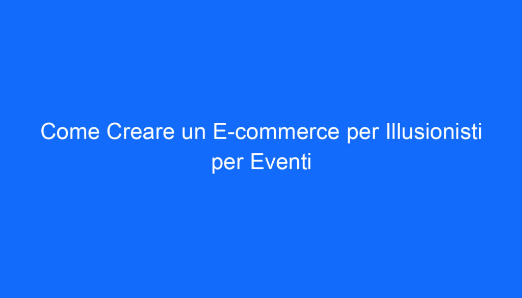 come creare un e commerce per illusionisti per eventi