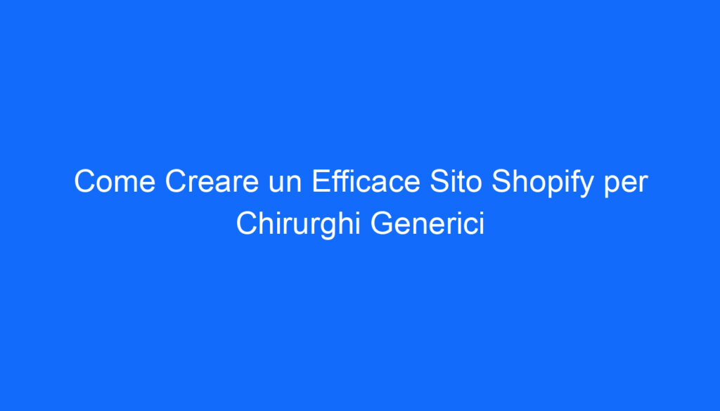 Come Creare un Efficace Sito Shopify per Chirurghi Generici