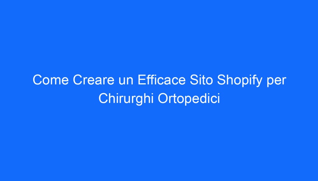Come Creare un Efficace Sito Shopify per Chirurghi Ortopedici