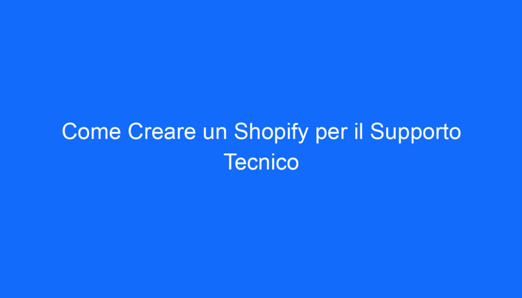 Come Creare un Shopify per il Supporto Tecnico