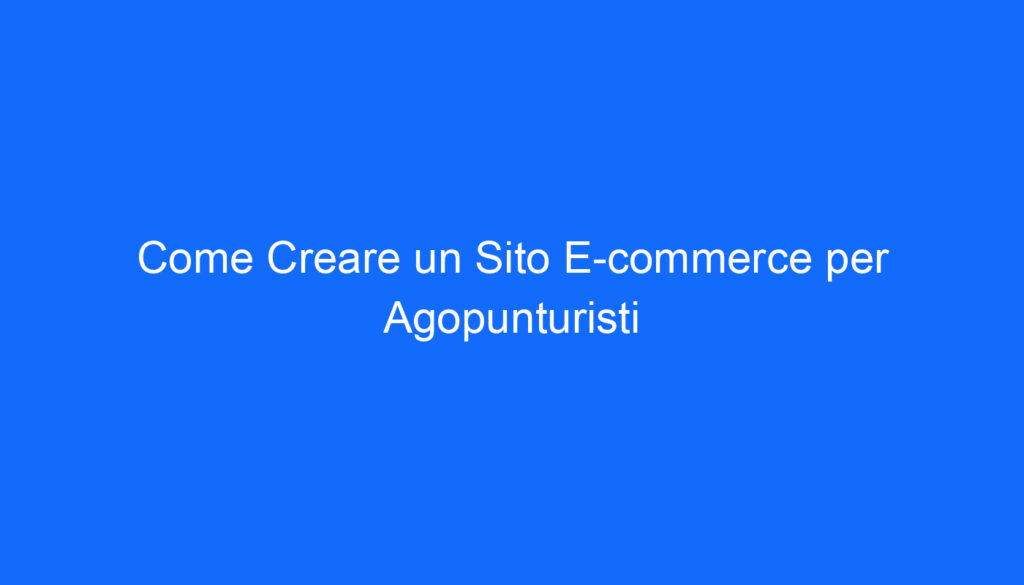 come creare un sito e commerce per agopunturisti