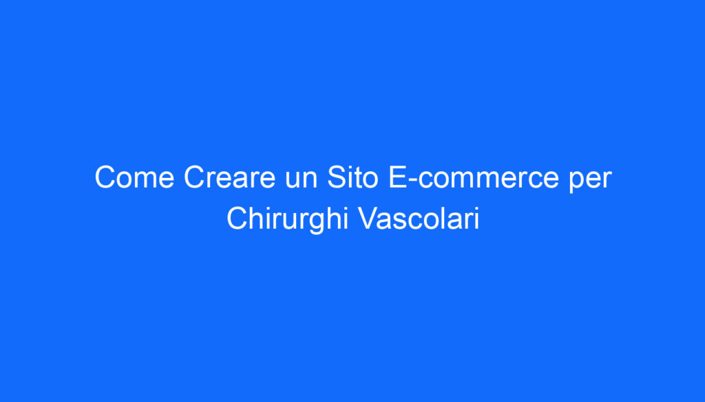 Come Creare un Sito E commerce per Chirurghi Vascolari
