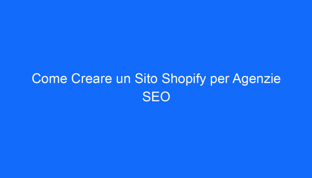 Come Creare un Sito Shopify per Agenzie SEO