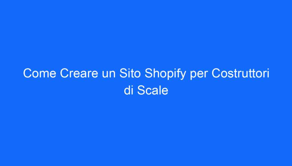 Come Creare un Sito Shopify per Costruttori di Scale