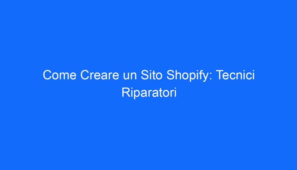 Come Creare un Sito Shopify: Tecnici Riparatori