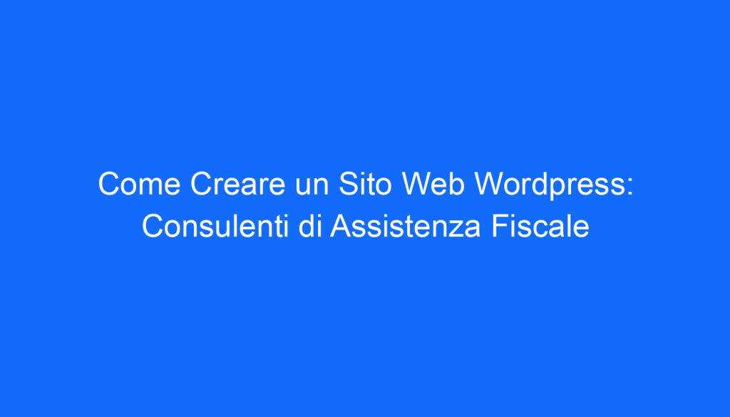 Come Creare un Sito Web Wordpress: Consulenti di Assistenza Fiscale