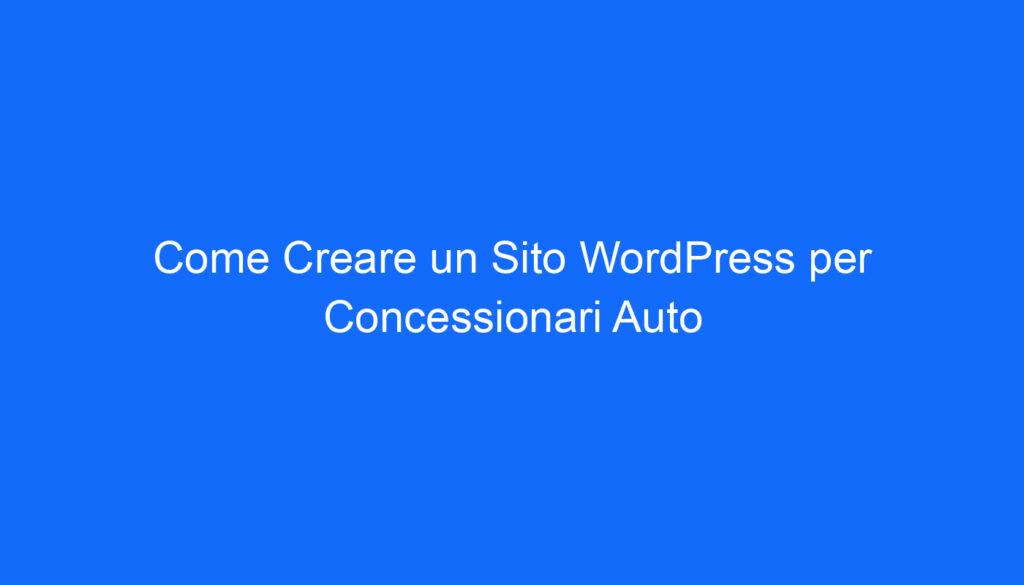 Come Creare un Sito WordPress per Concessionari Auto