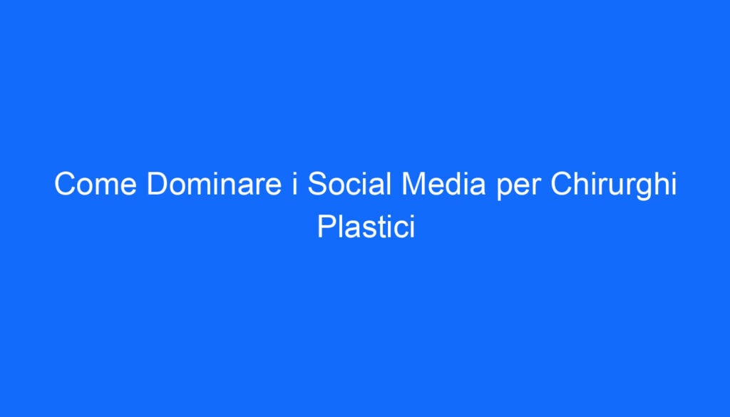 Come Dominare i Social Media per Chirurghi Plastici