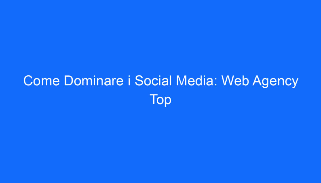 Come Dominare i Social Media: Web Agency Top
