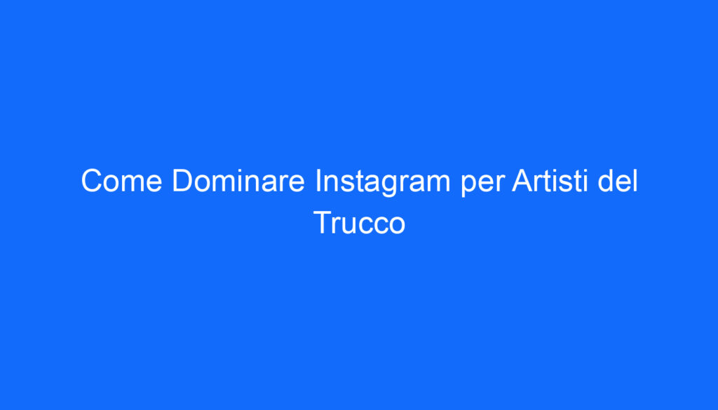 come dominare instagram per artisti del trucco