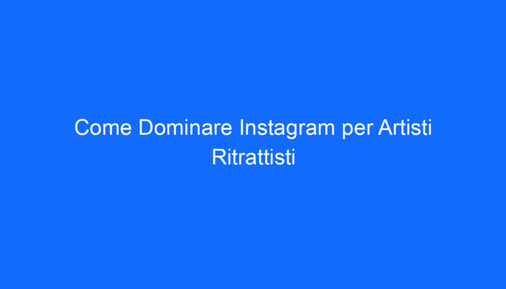 come dominare instagram per artisti ritrattisti