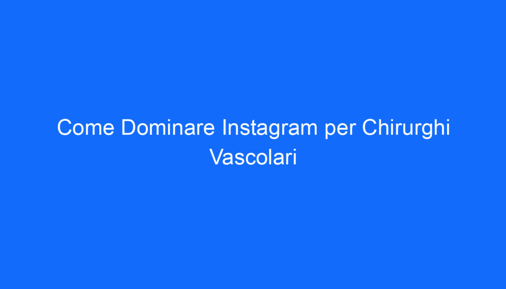 Come Dominare Instagram per Chirurghi Vascolari