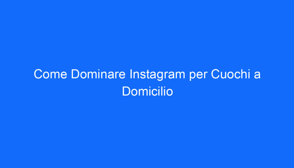 come dominare instagram per cuochi a domicilio