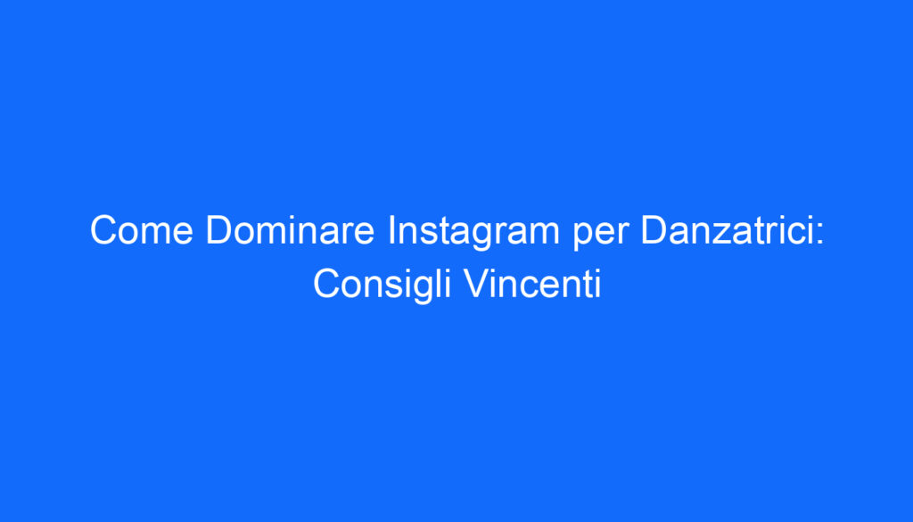 come dominare instagram per danzatrici consigli vincenti