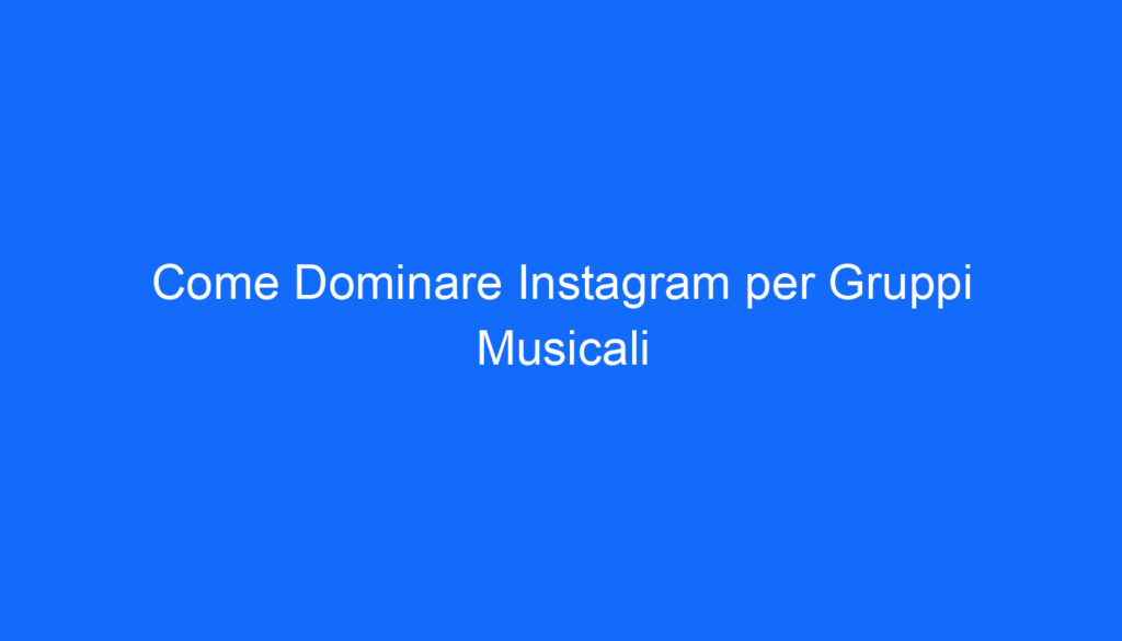 Come Dominare Instagram per Gruppi Musicali