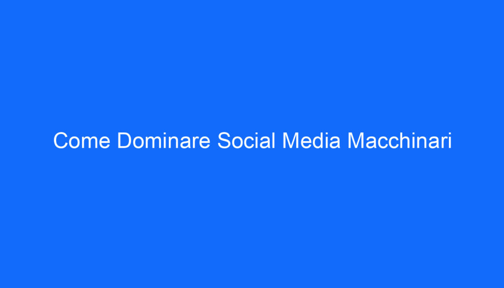 Come Dominare Social Media Macchinari