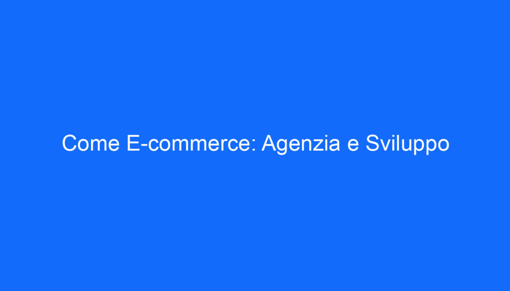Come E commerce: Agenzia e Sviluppo