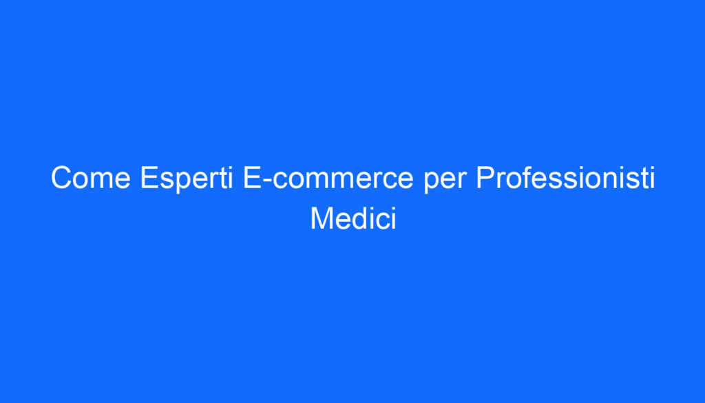come esperti e commerce per professionisti medici