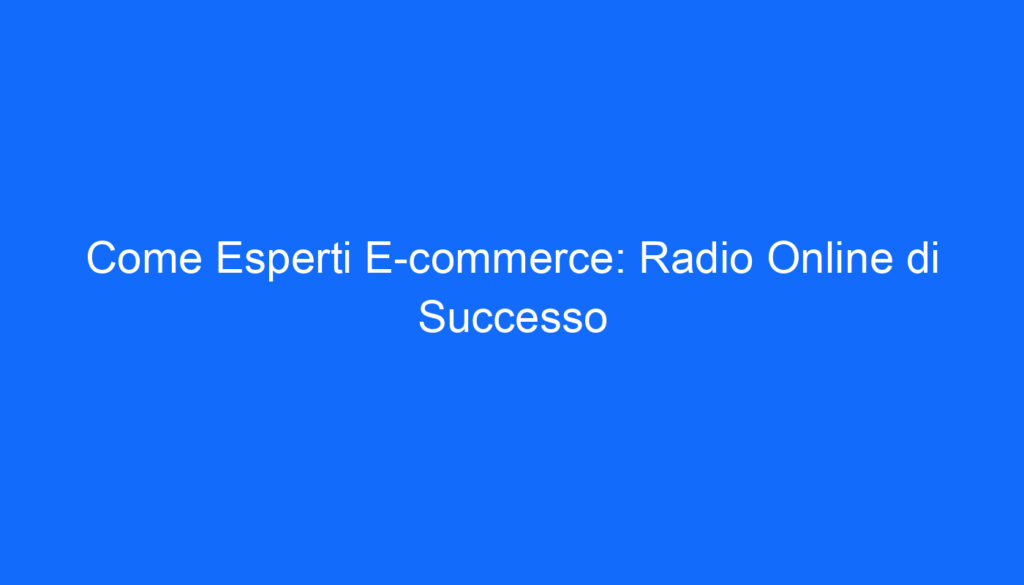 Come Esperti E commerce: Radio Online di Successo