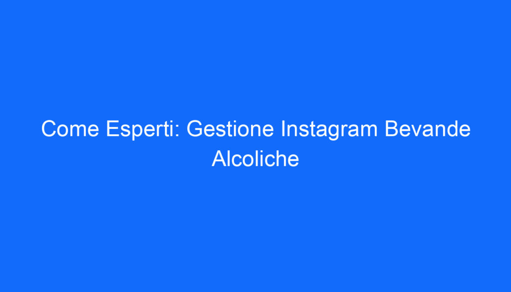 Come Esperti: Gestione Instagram Bevande Alcoliche