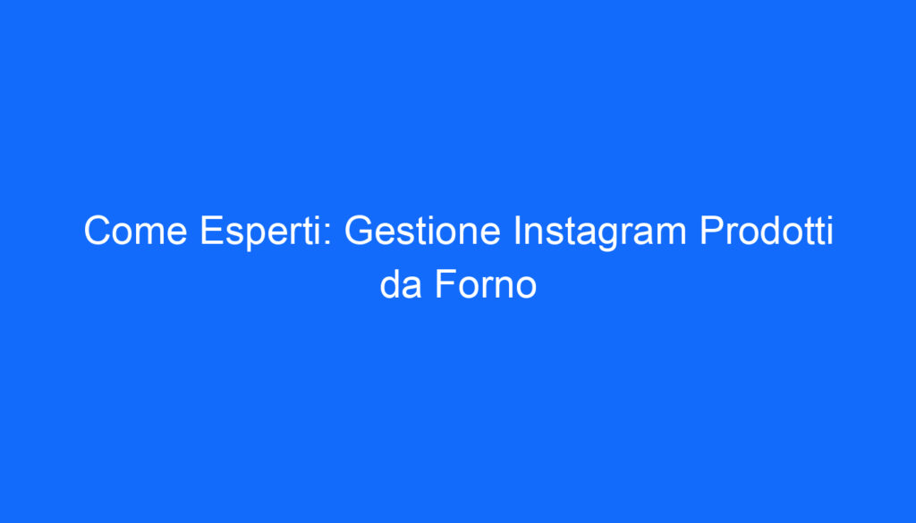 Come Esperti: Gestione Instagram Prodotti da Forno