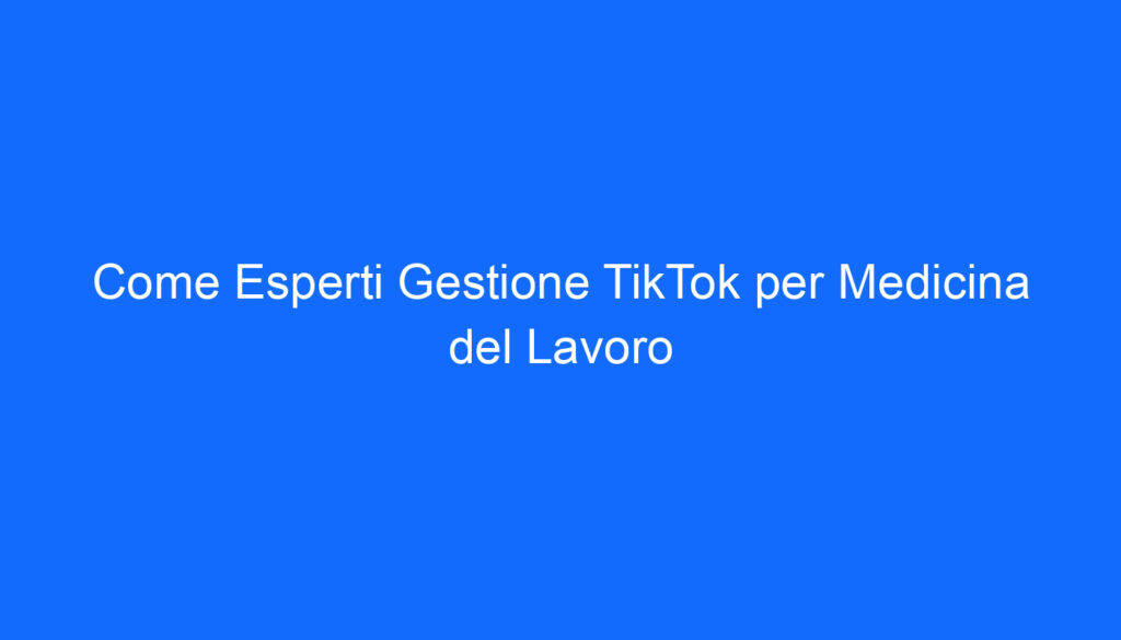 Come Esperti Gestione TikTok per Medicina del Lavoro