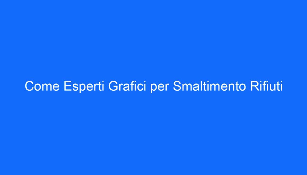 Come Esperti Grafici per Smaltimento Rifiuti