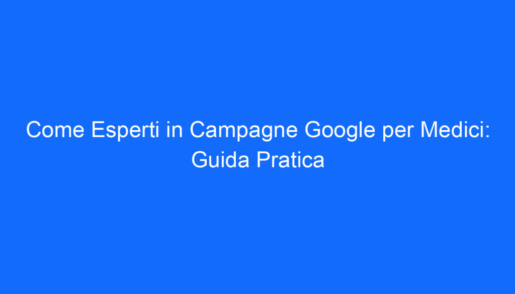come esperti in campagne google per medici guida pratica