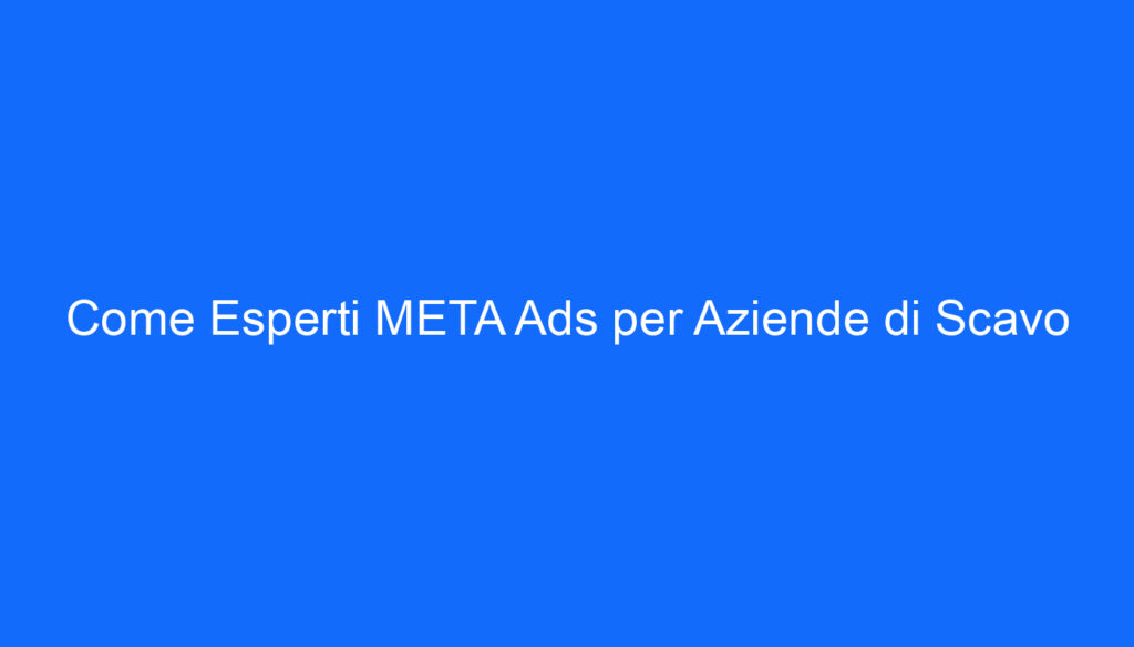 Come Esperti META Ads per Aziende di Scavo
