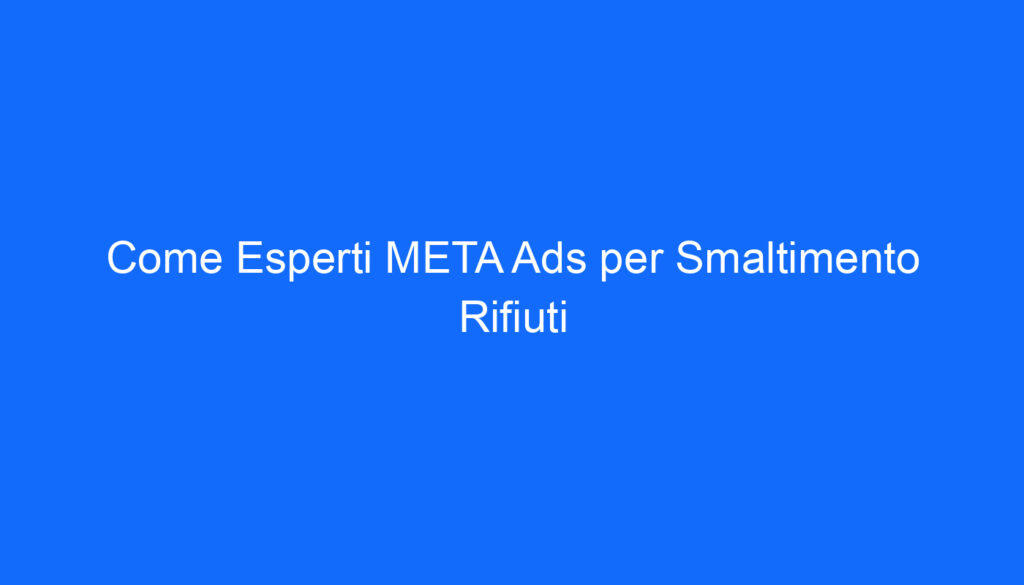 come esperti meta ads per smaltimento rifiuti