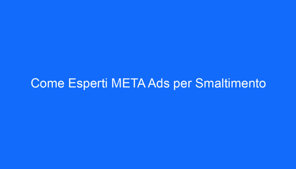 Come Esperti META Ads per Smaltimento