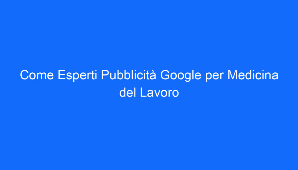 Come Esperti Pubblicità Google per Medicina del Lavoro