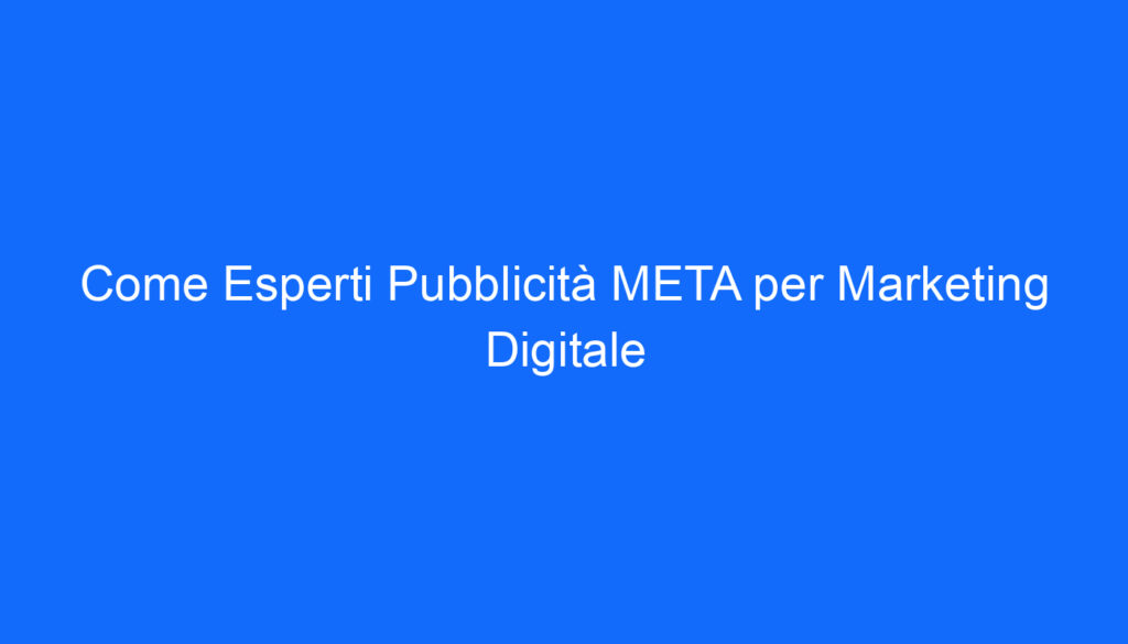 Come Esperti Pubblicità META per Marketing Digitale