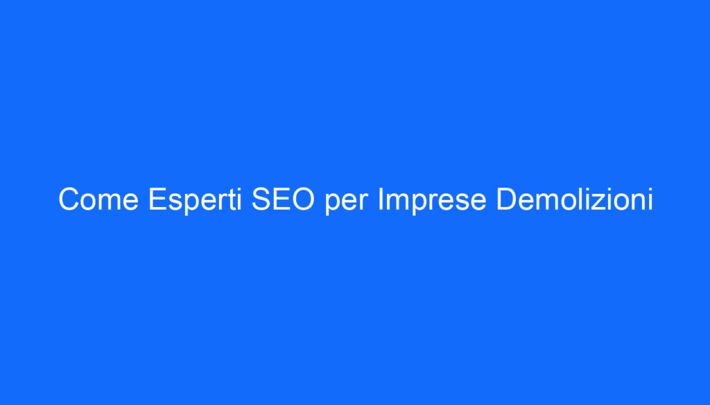 Come Esperti SEO per Imprese Demolizioni