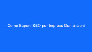 Come Esperti SEO per Imprese Demolizioni