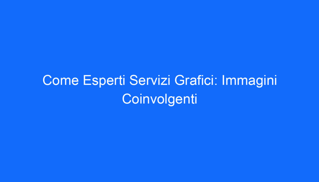 Come Esperti Servizi Grafici: Immagini Coinvolgenti