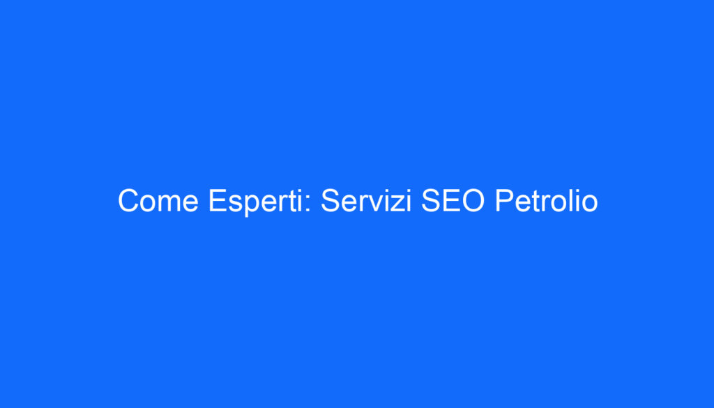 Come Esperti: Servizi SEO Petrolio